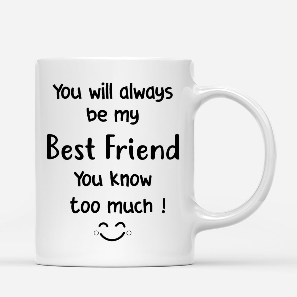 Best friends - You Will Always Be My Best Friend. You Know Too Much! ^_^ - Personalized Mug_2