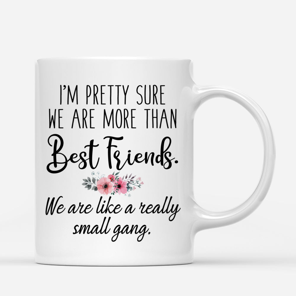 Personalized Mug - Best friends - Up to 4 Best Friends - I'm Pretty Sure We Are More Than Best Friends. We Are Like A Really Small Gang_2