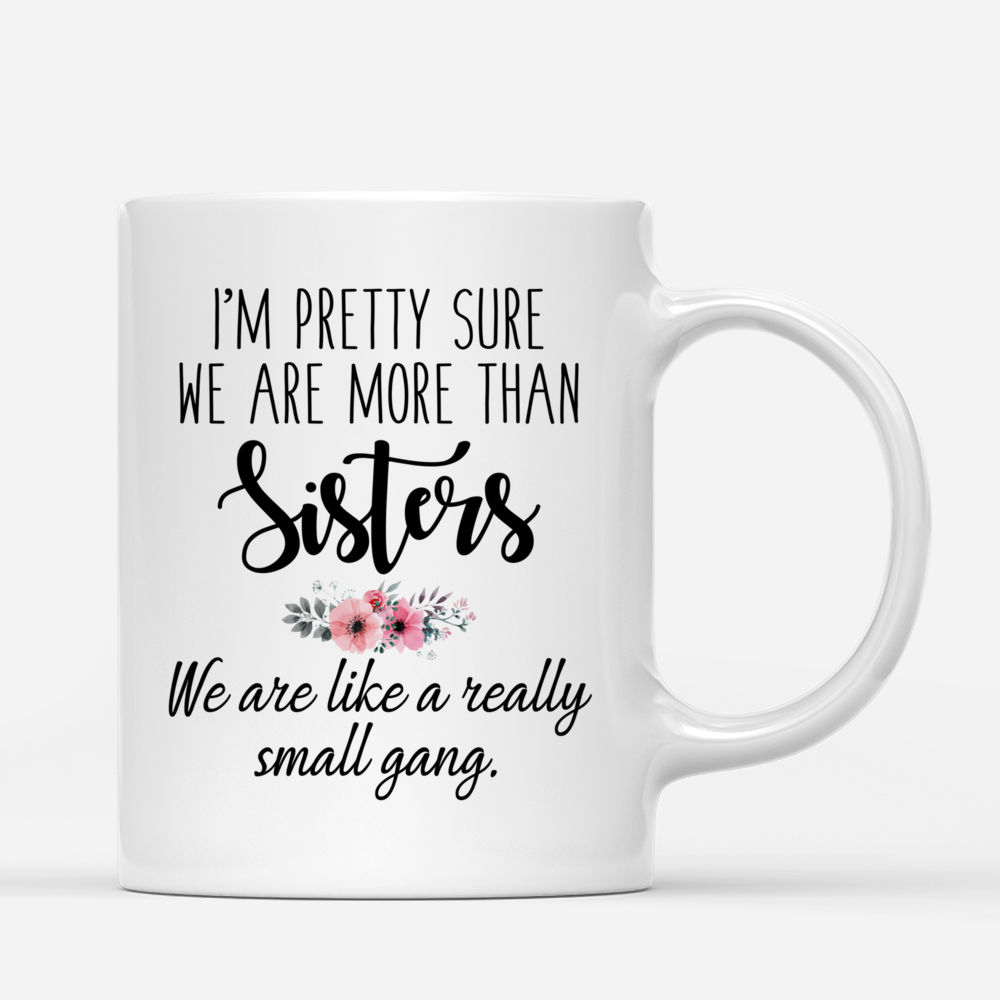 Personalized Mug - Up to 5 Girls - Im pretty sure we are more than sisters. We are like a really small gang_2