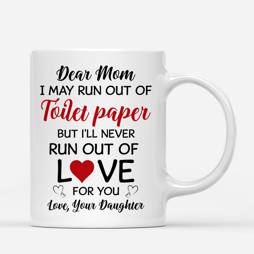 Personalized Mug - Topic - Personalized Mug - Mother and Daughter - Dear Mom, I may run out of toilet paper but I'll never run out of love for you.  Love, Your daughter._2