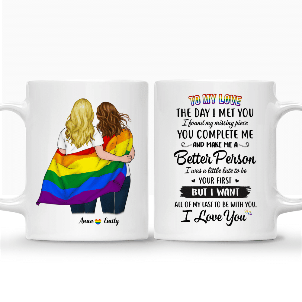 Personalized Mug - Topic - Personalized Mug - LGBT Couple - To My Love The Day I Met You I Found My Missing Piece. You complete me and make me a Better Person I was a little late to be your first But I want all of my last to be with you I love you_3