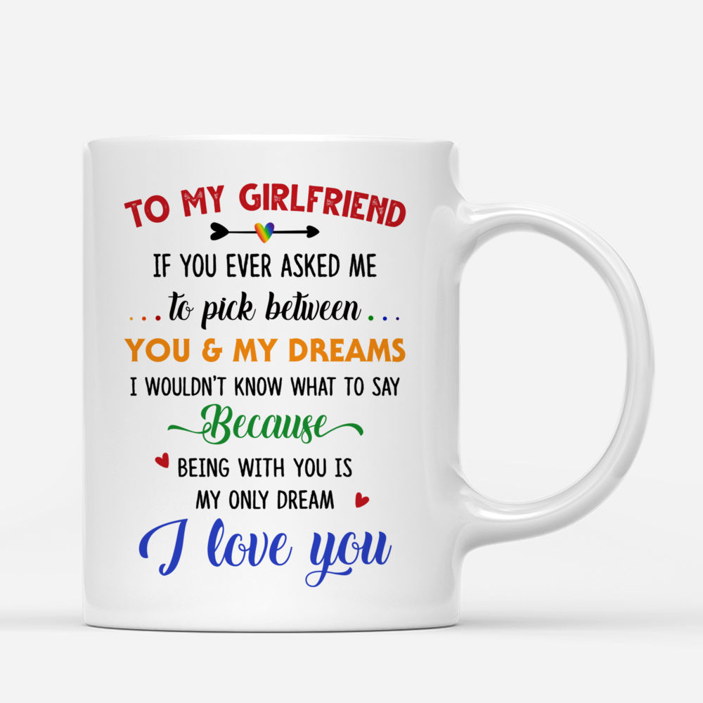 Personalized Mug - LGBT Couple - leTo my Girlfriend If you ever asked me to pick between you & my dreams I wouldnt know what to say... Gifts For Couple_2