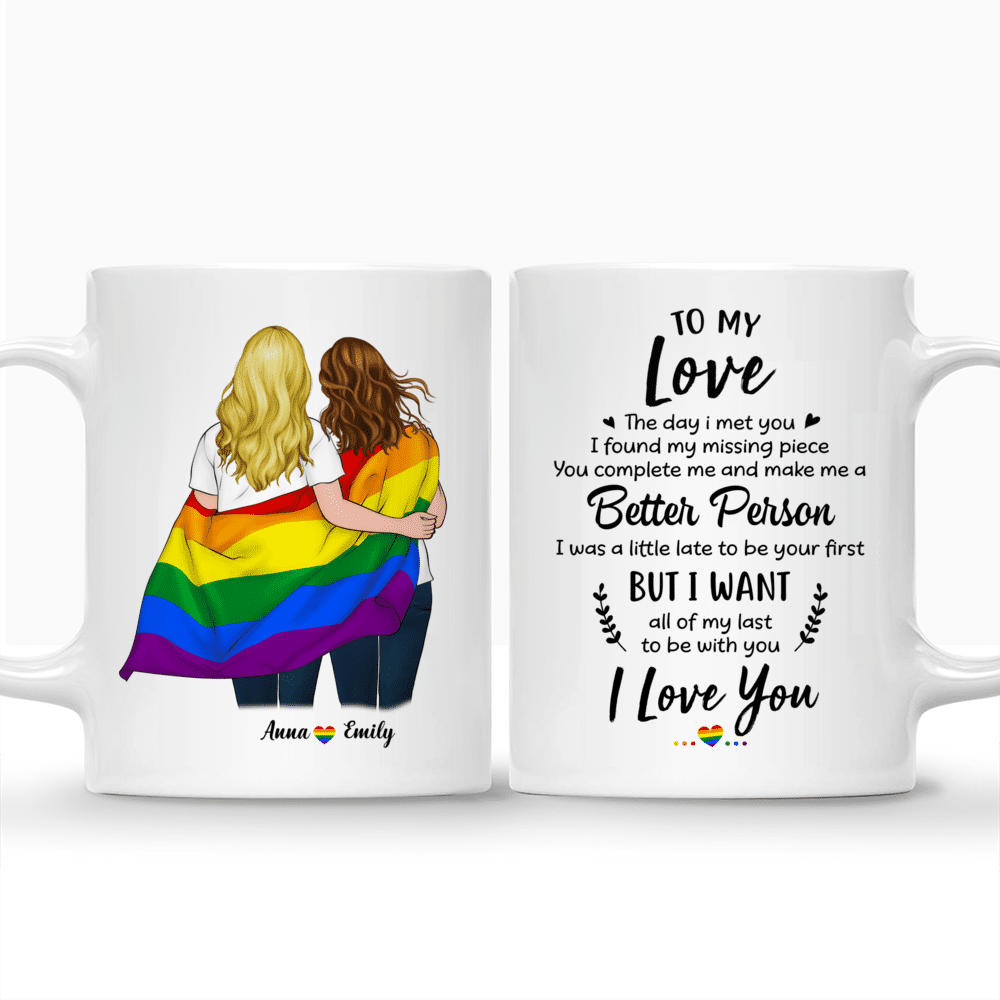 LGBT Couple - To My Love The Day I Met You I Found My Missing Piece. You complete me and make me a Better Person I was a little late to be your first But I want all of my last to be with you I love you (v2) - Personalized Mug_3