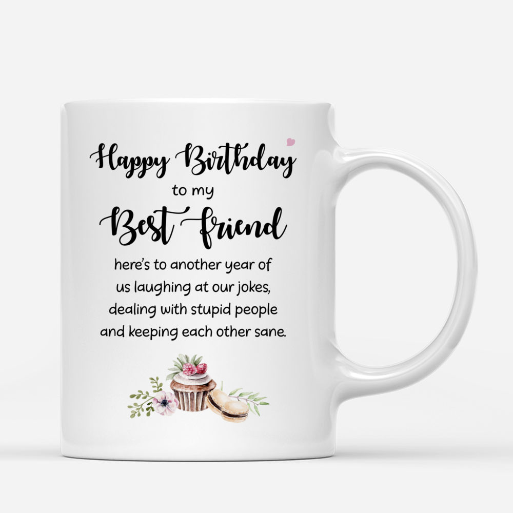 Personalized Mug - Birthday Gift For Best Friends - Happy birthday to my best friend,  heres to another year of us laughing at our jokes, dealing with stupid people and keeping each other sane._2