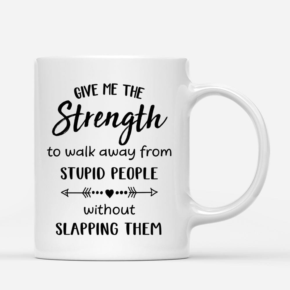 Funny Mug - Give Me The Strength Walk Away From Stupid People Without Slapping Them - Personalized Mug_2