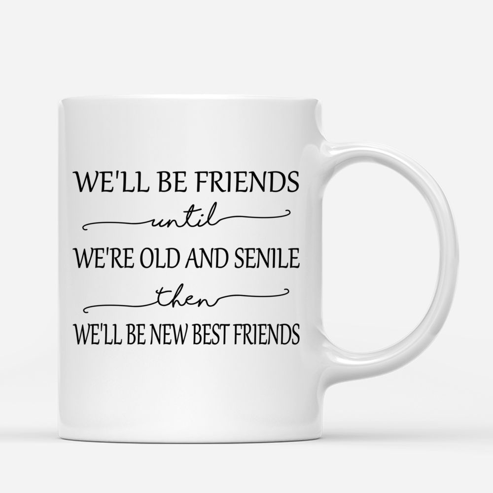 Best Friends Custom Mugs - We'll Be Friends Until We're Old And Senile_2