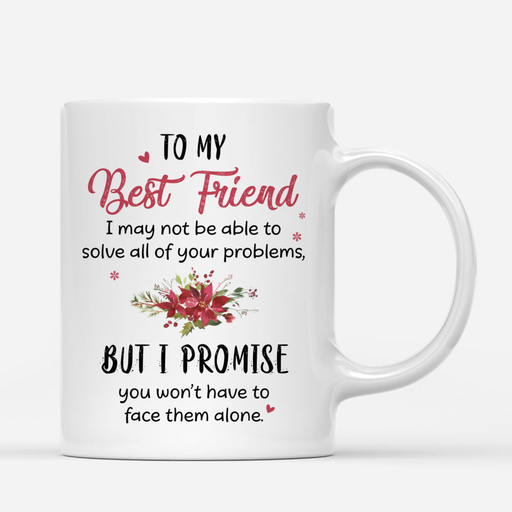 Personalized Mug - Christmas Mug - To my Best Friend, I may not be able to solve all of your problems, but I promise you wont have to face them alone_2