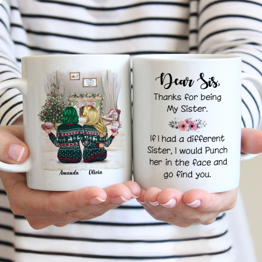 Personalized Mug - Christmas Sisters - Dear sis, thank for being my sister. If i had a different sister, I would punch her in the face and go find you.