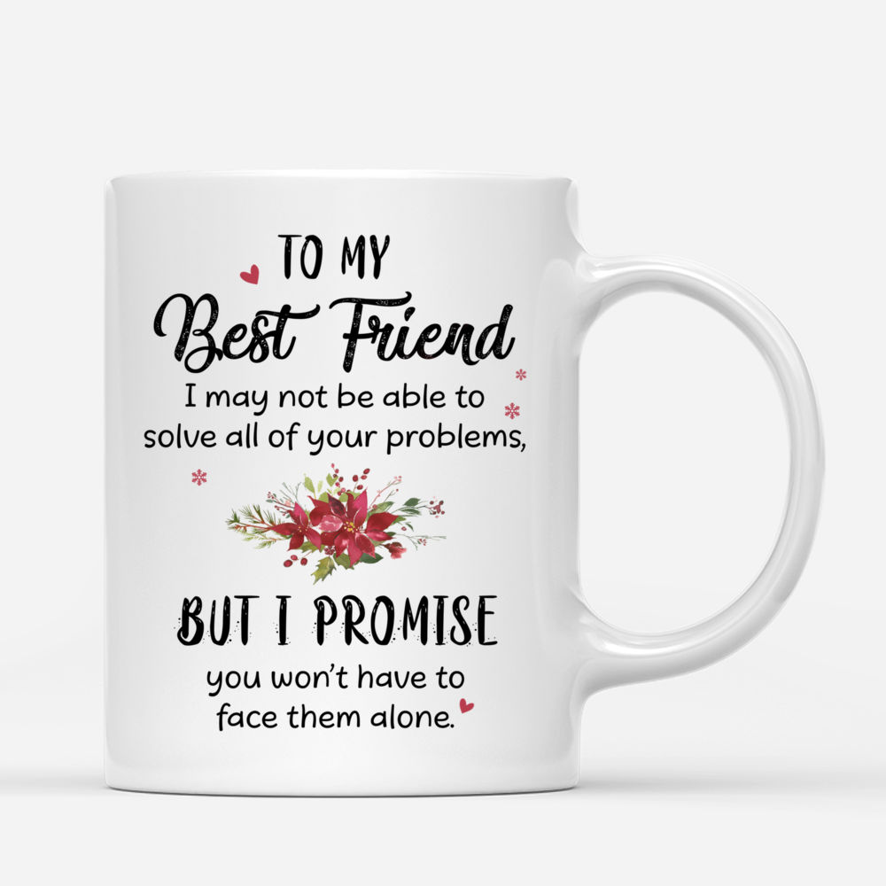 Personalized Mug - 2-3 Sisters Christmas - To my best friend, I may not be able to solve all of your problems, but i promise you wont have to face them alone._2