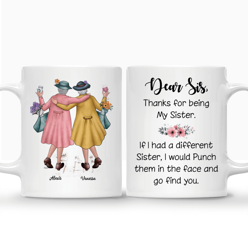 Personalized Mug - Sisters - Elderly Sisters - Dear Sis, Thanks For Being My Sister. If I Had A Different Sister, I Would Punch Her In The Face and Go Find You_3