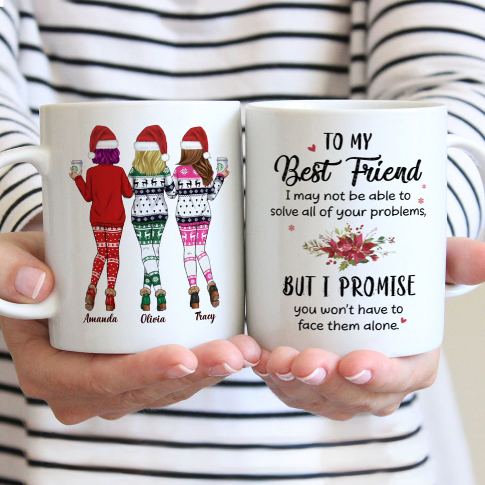 Personalized Mug - Xmas Mug - Sweaters Leggings - To my Best Friend, I may not be able to solve all of your problems, but I promise you wont have to face them alone.