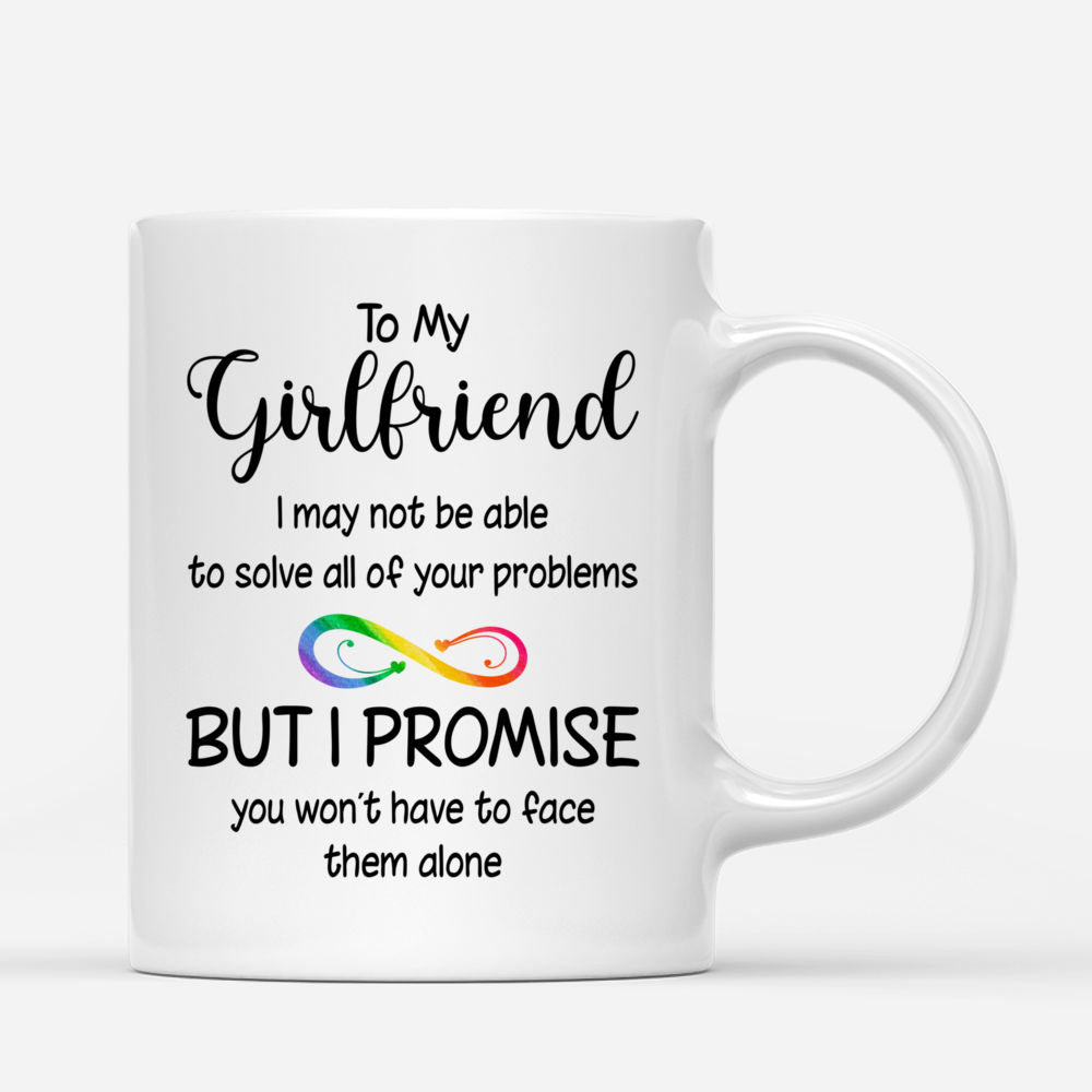 Personalized Mug - LGBT Couple - To my Girlfriend I may not be able to solve all of your problems, but I promise you wont have to face them alone_2