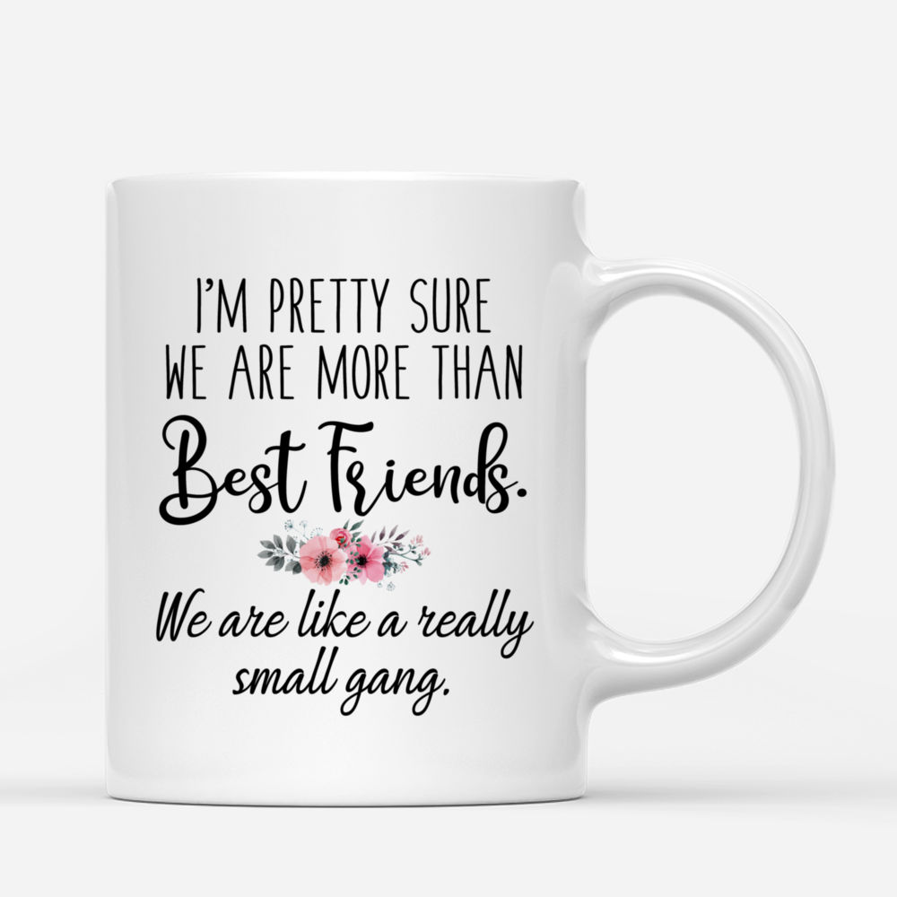 Personalized Mug - Up to 5 Girls - Im pretty sure we are more than sisters. We are like a really small gang._2