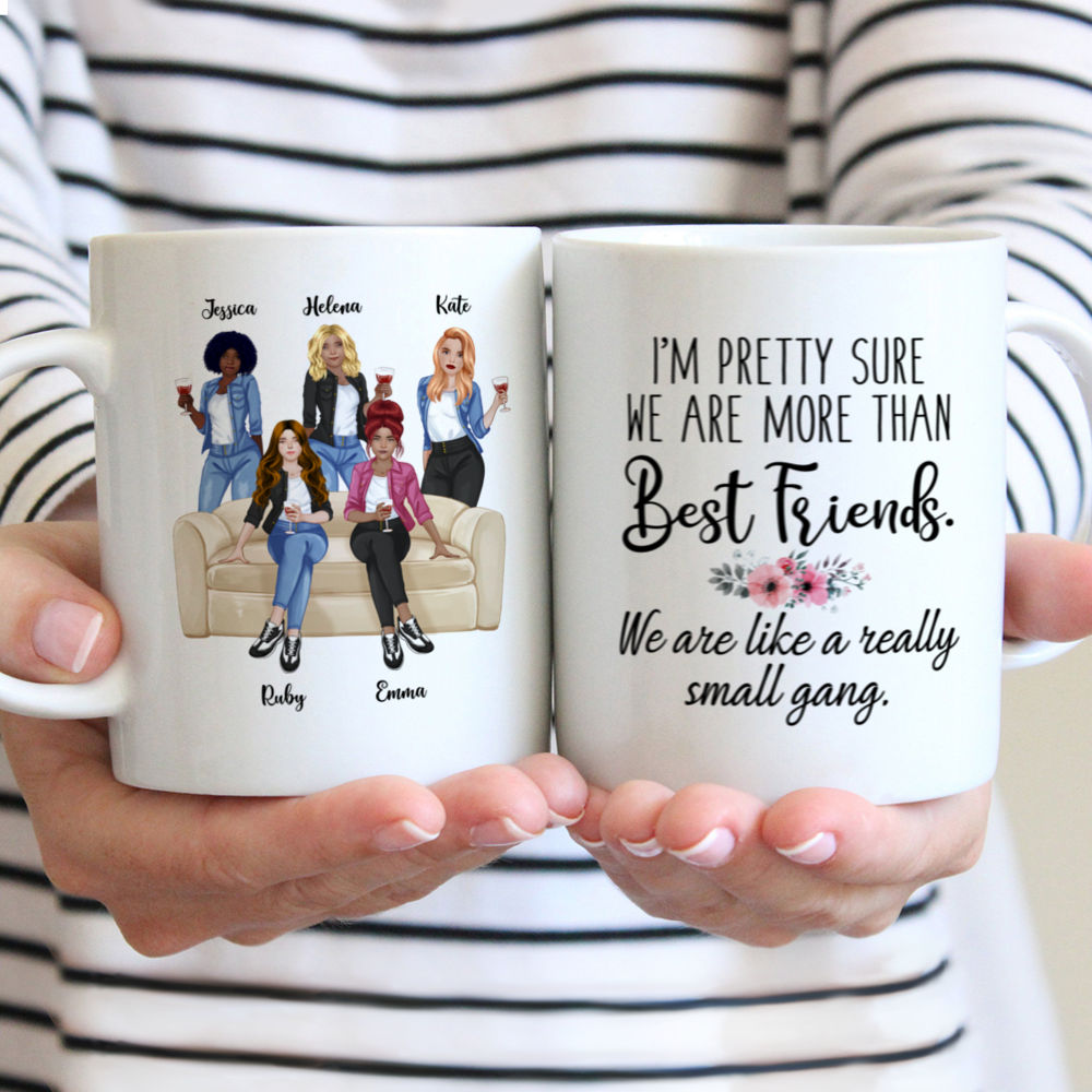 Personalized Mug - Up to 5 Girls - Im pretty sure we are more than sisters. We are like a really small gang.