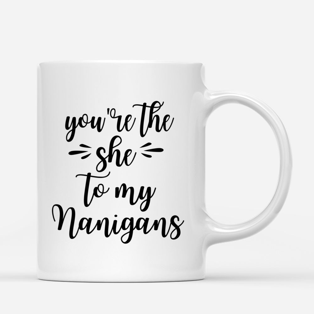 Personalized Mug - Up to 5 Girls - You're The She To My Nanigans_2