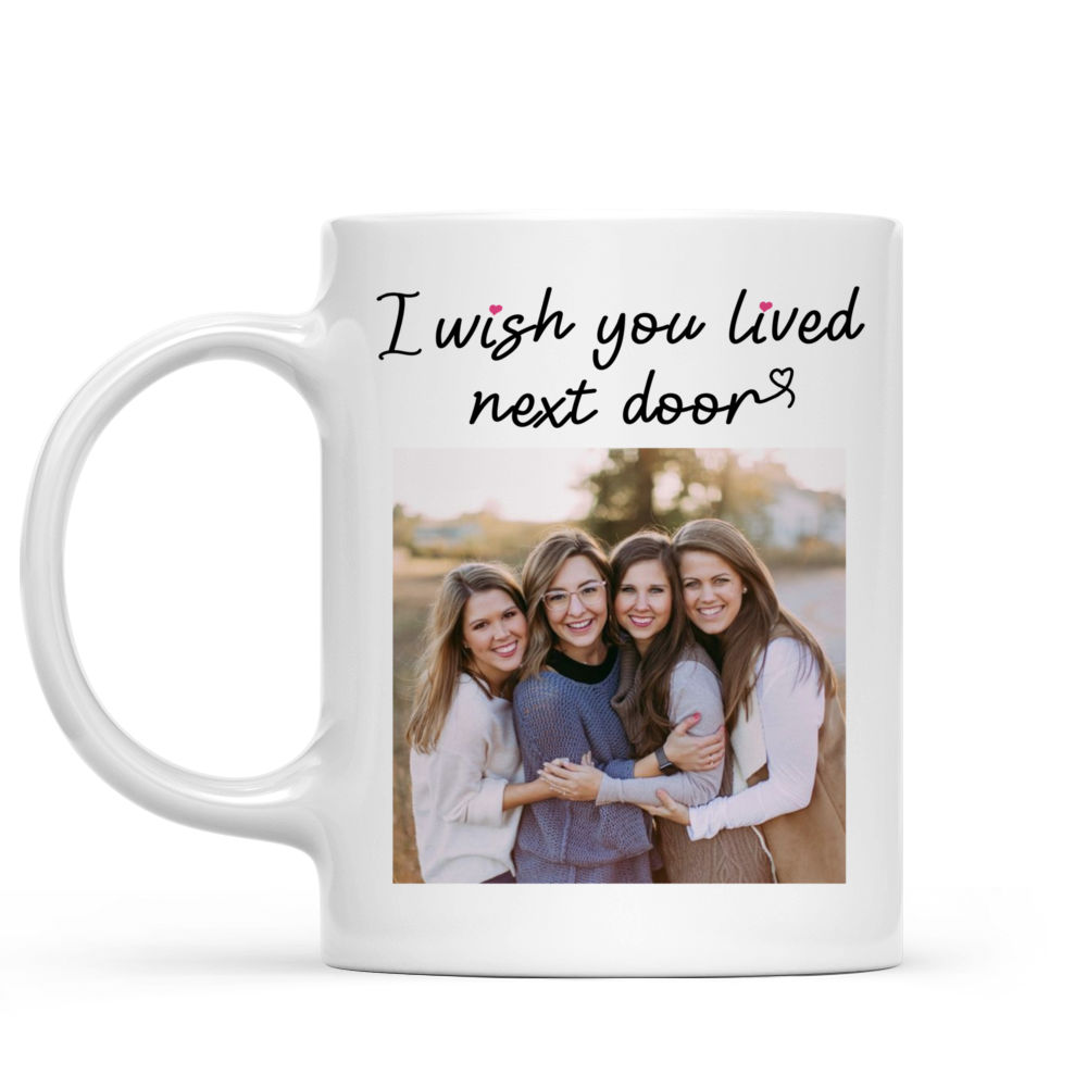 Photo Mug - I Wish You Lived Next Door - Gifts For Best Friends, Sisters, Birthday Gifts For Best Friends - Personalized Photo Mug_6