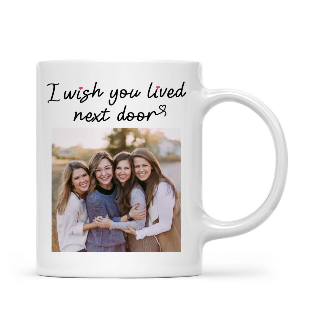 Photo Mug - I Wish You Lived Next Door - Gifts For Best Friends, Sisters, Birthday Gifts For Best Friends - Personalized Photo Mug_7