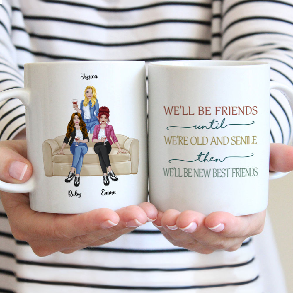 Personalized Mug - Up to 5 Girls - We'll Be Friends Until We're Old And Senile, Then We'll Be New Best Friends - Front