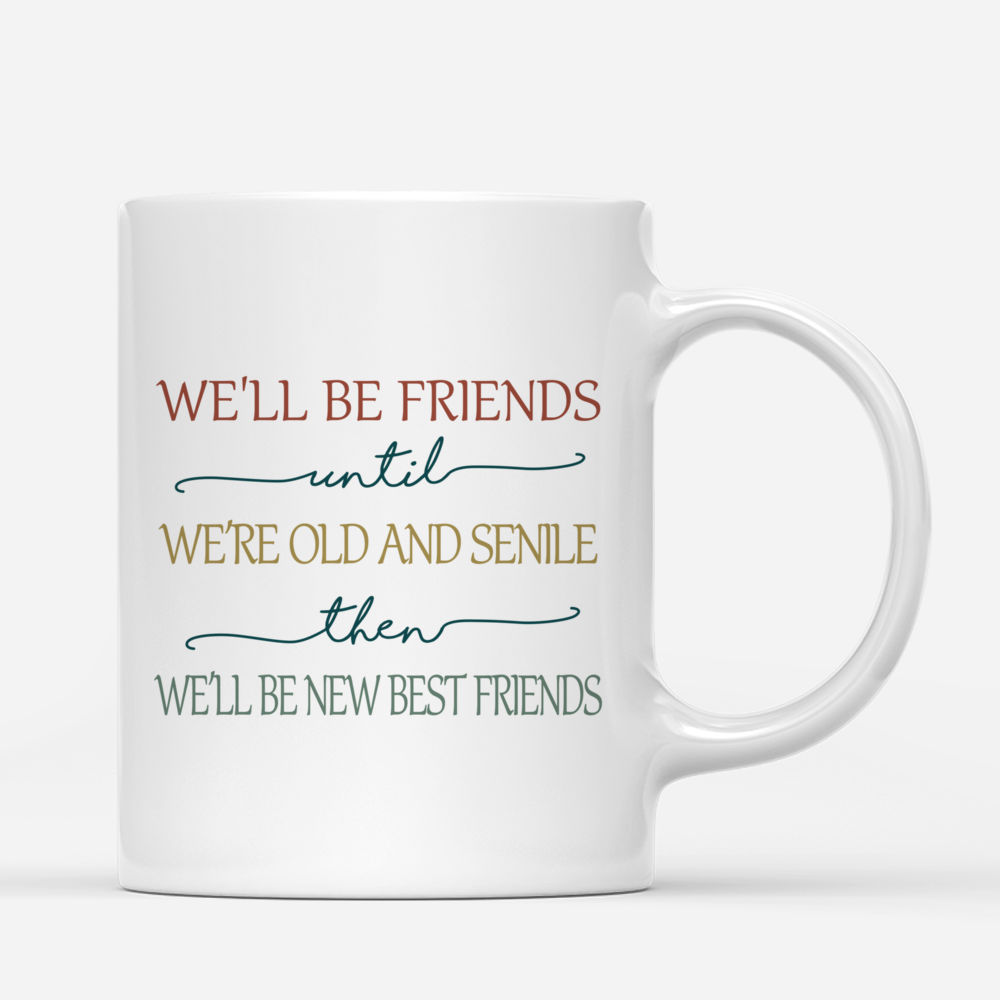 Personalized Mug - 3 Girls - We'll Be Friends Until We're Old And Senile, Then We'll Be New Best Friends (Spring)_2