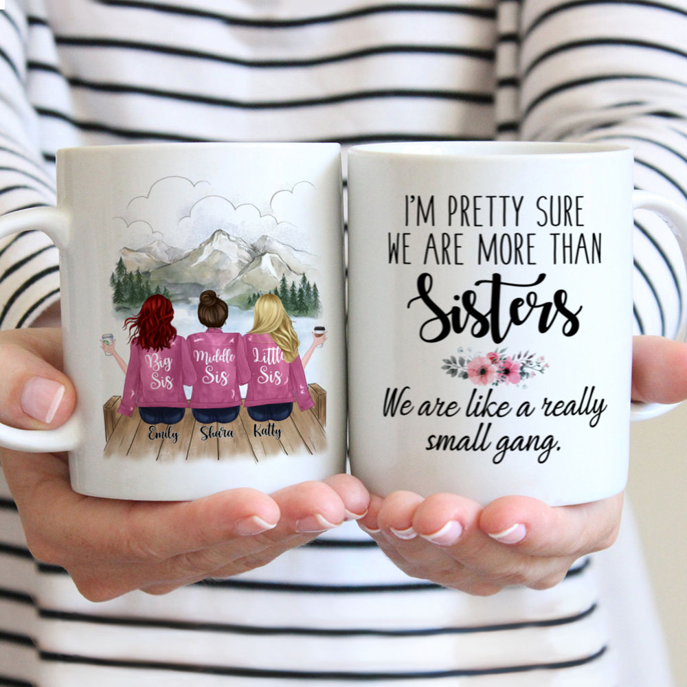 Personalized Mug - Up to 5 Sisters - Im pretty sure we are more than sisters. We are like a really small gang - Mountain