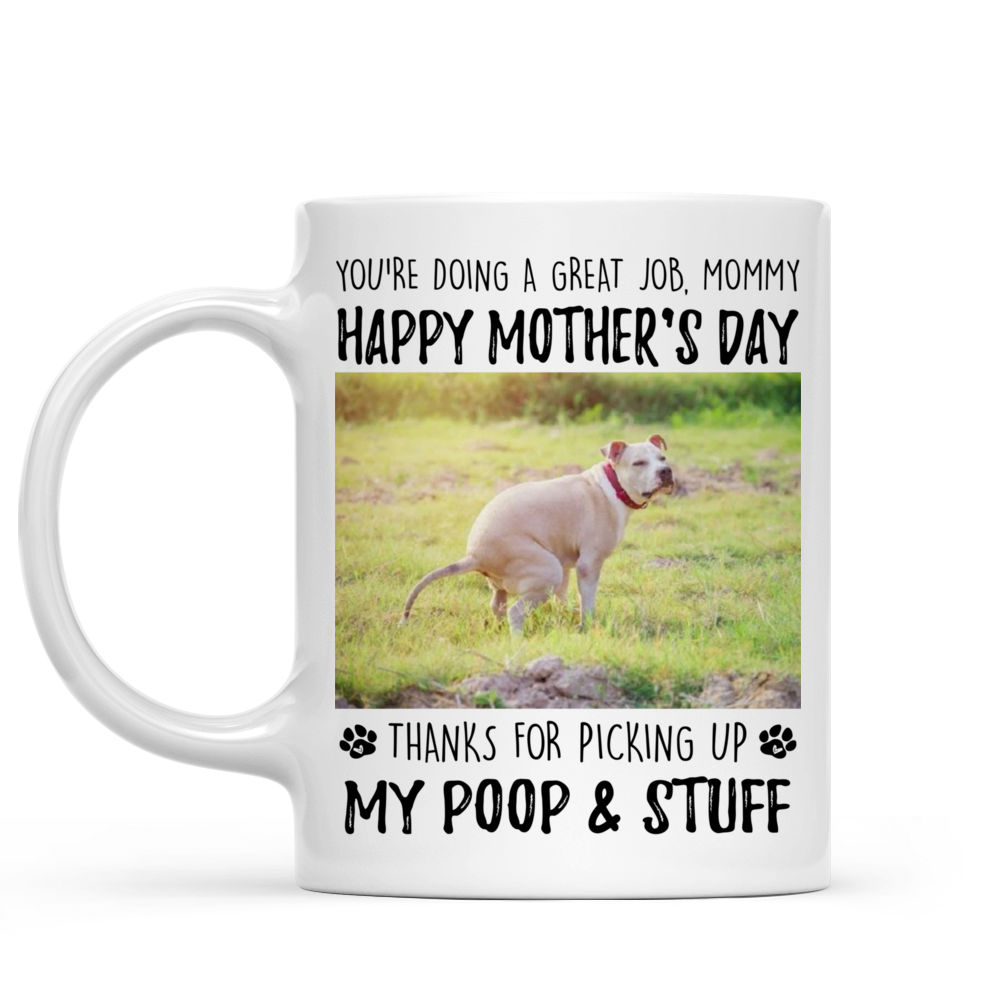 Upload Photo Mug - Dog Lovers - You're Doing A Great Job Mommy Happy Mother's Day - Thanks For Picking Up My Poop & Stuff (44268) - Personalized Photo Mug