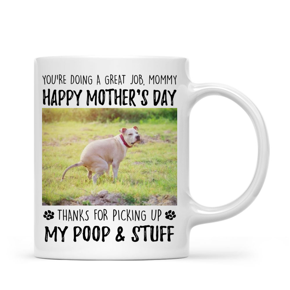 Upload Photo Mug - Dog Lovers - You're Doing A Great Job Mommy Happy Mother's Day - Thanks For Picking Up My Poop & Stuff (44268) - Personalized Photo Mug_1