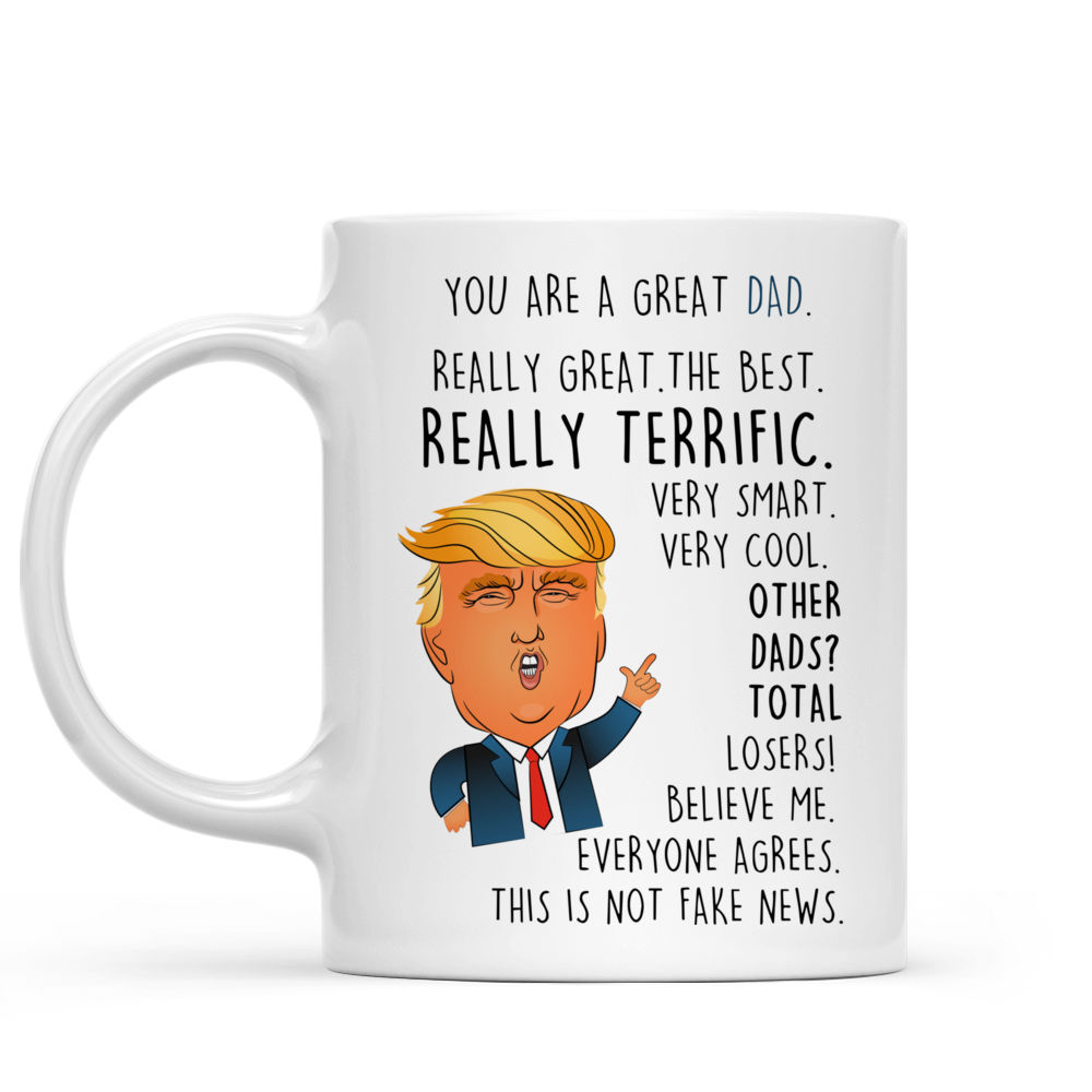 Father Mug - You are a Great Dad. Really great. The best.  Really Terrific. Very smart. Very Cool.  Other Dads? Total Losers. Believe Me Everyone Agrees. This is not fake news. - Personalized Mug