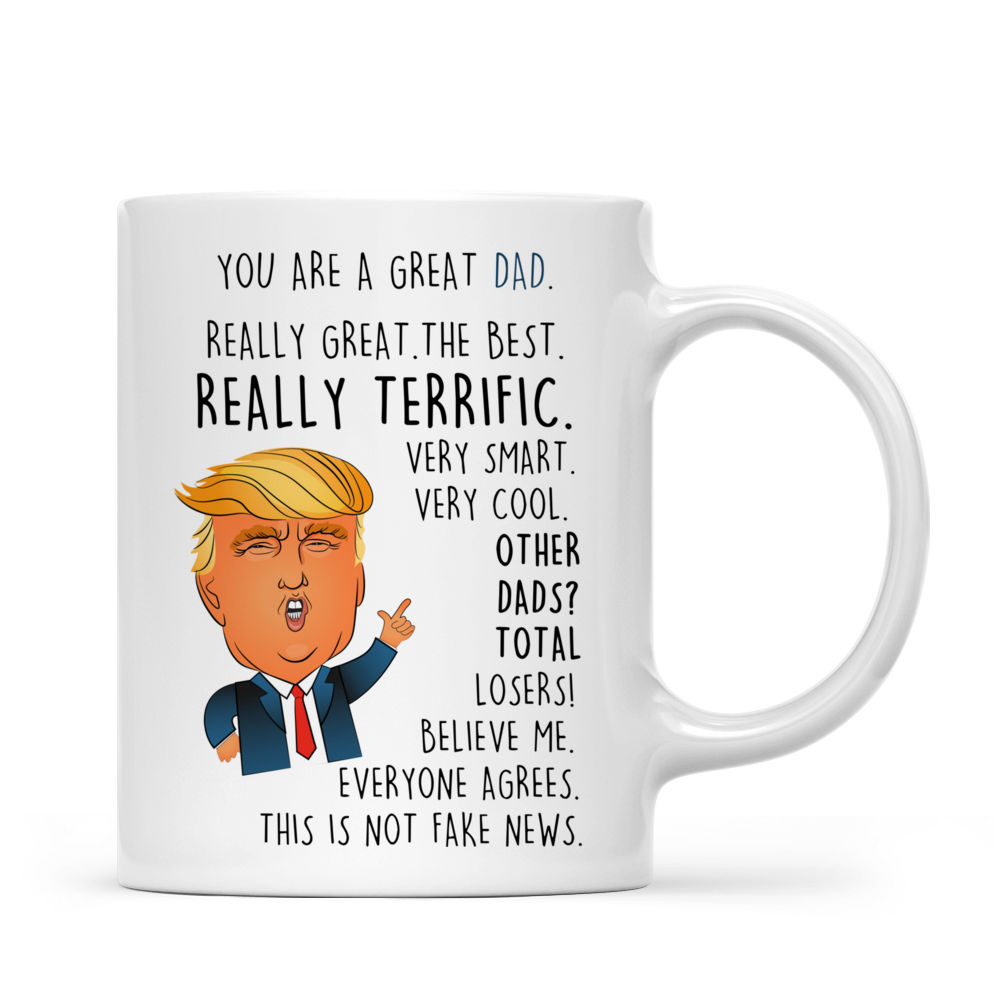 Father Mug - You are a Great Dad. Really great. The best.  Really Terrific. Very smart. Very Cool.  Other Dads? Total Losers. Believe Me Everyone Agrees. This is not fake news. - Personalized Mug_1