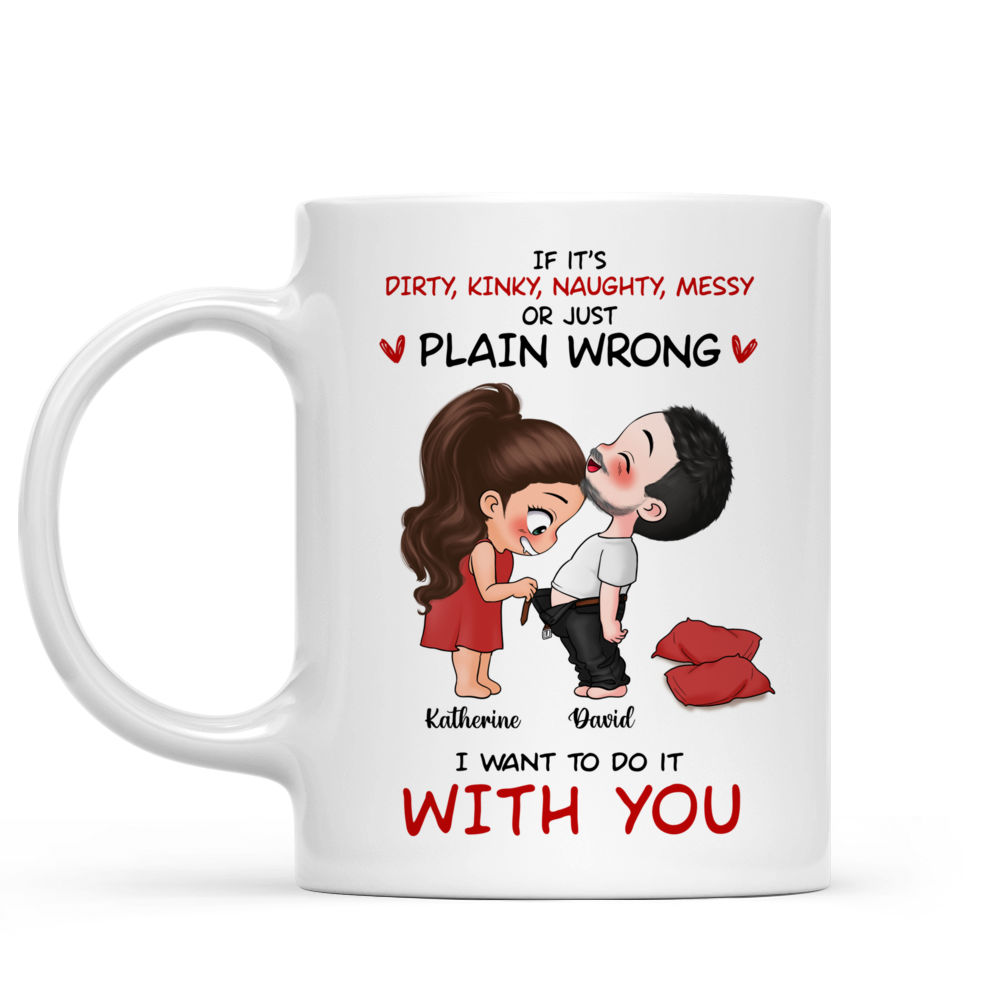 Gift For Couples - Funny Cute Couple Mug - If it's dirty, kinky, naughty, messy or just plain wrong I want to do it with you - Personalized Mug_1