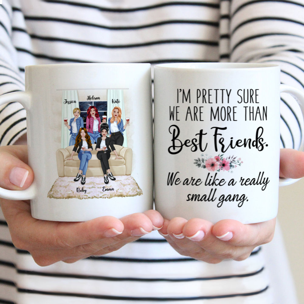 Personalized Mug - Up to 5 Girls - Im pretty sure we are more than best friends. We are like a really small gang. (Front)