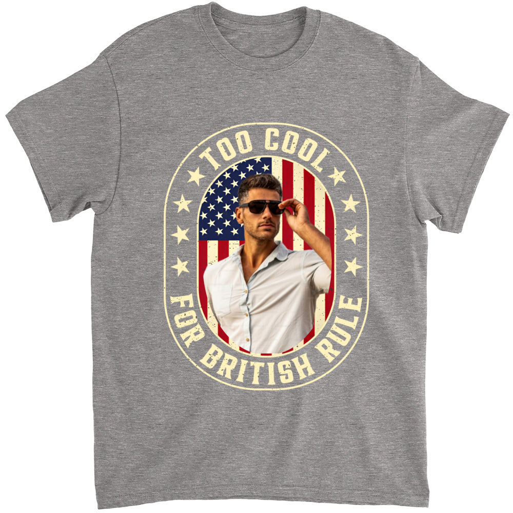 Independence Day - Too Cool For British Rule - Gift For Women, Men, Friend, Sisters,.... - Birthday, Anniversary Gifts - Photo Gifts - Personalized Photo Shirt_2