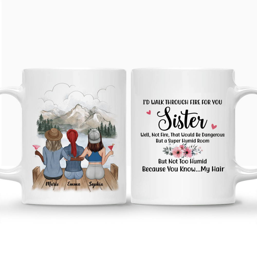 Personalized Mug - Besties Mug - I'd Walk Through Fire For You Sister. Well, Not That Fire, That Would Be Dangerous. But a Super Humid Room, But Not Too Humid, Because You Know My Hair._3