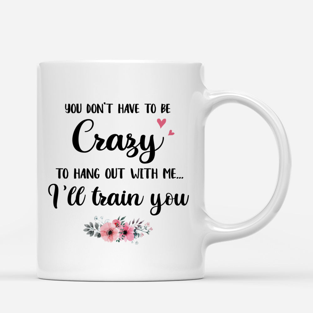 Personalized Mug - Together - You Dont Have To Be Crazy To Hang Out With Me Ill Train You_2