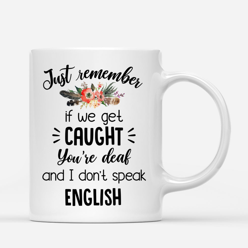 Personalized Mug - Boho Hippie Bohemian Mug - Just Remember If We Get Caught, Youre Deaf And I Dont Speak English_2