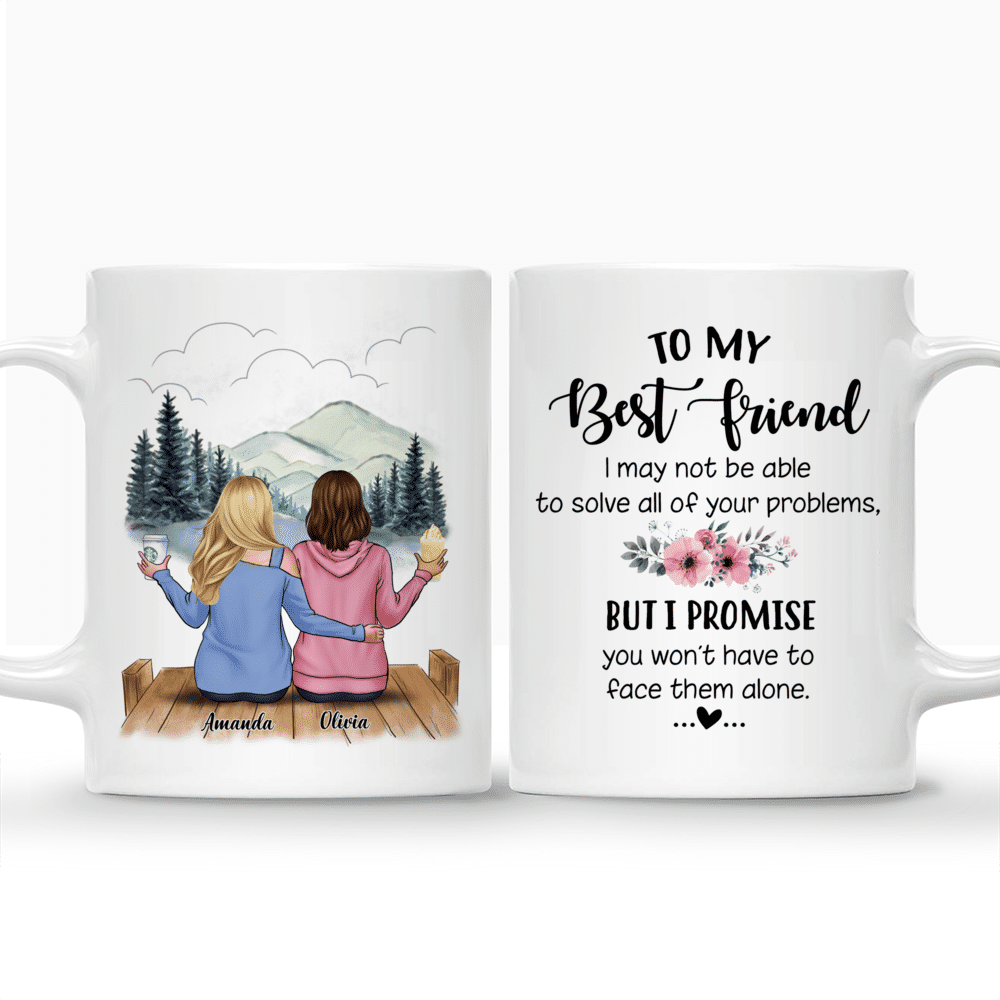 Personalized Mug - 2 Ladies Casual Style - To my Best Friend, I may not be able to solve all of your problems, but I promise you wont have to face them alone_3