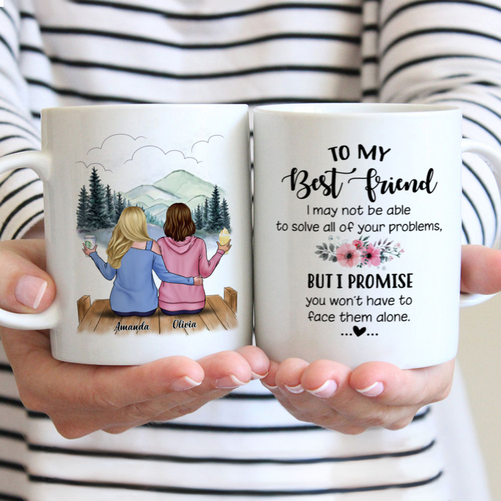 Personalized Mug - 2 Ladies Casual Style - To my Best Friend, I may not be able to solve all of your problems, but I promise you wont have to face them alone