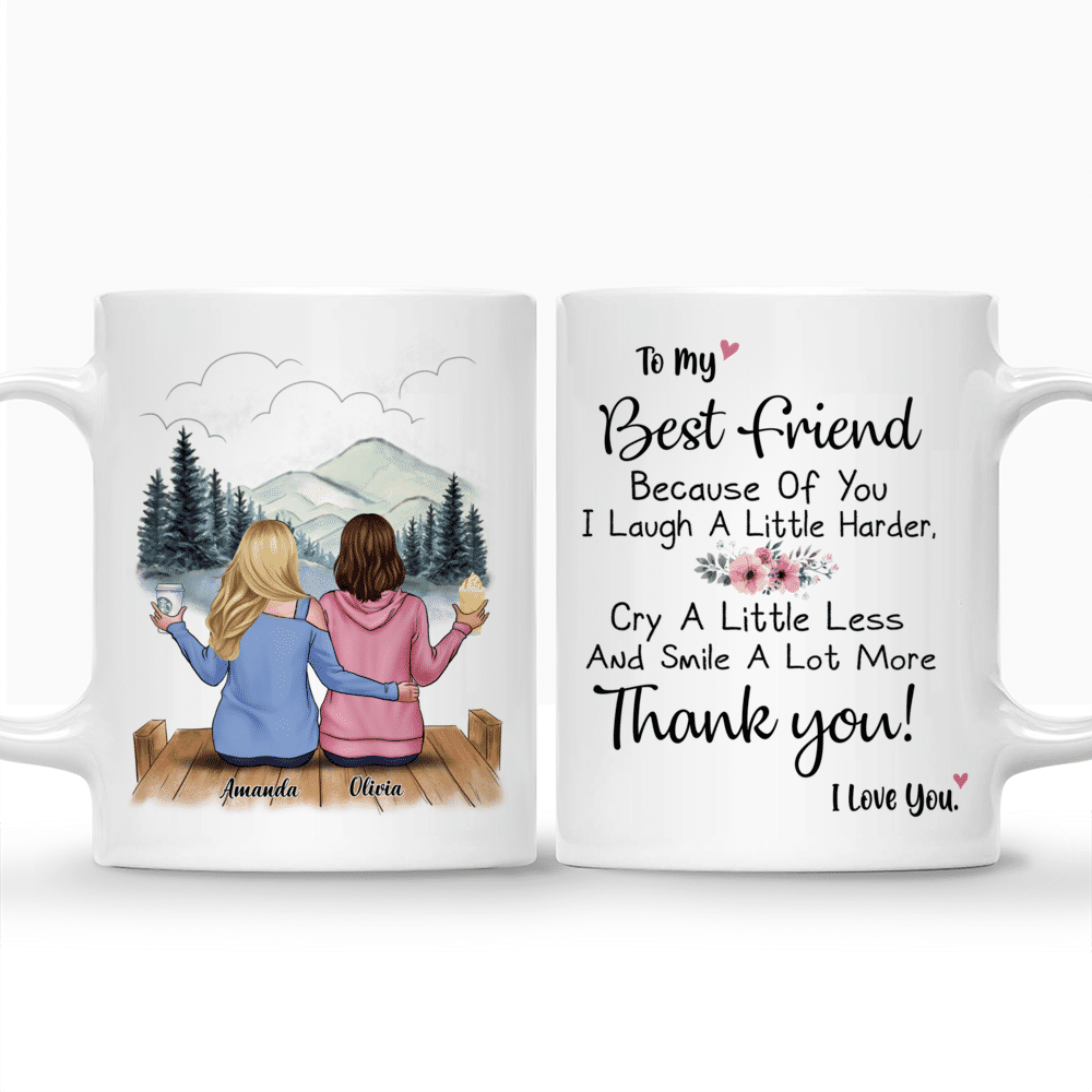 Personalized Mug - 2 Ladies Casual Style - To My Best Friend Because Of You I Laugh A Little Harder, Cry A Little Less And Smile A Lot More Thank You! I Love You._3