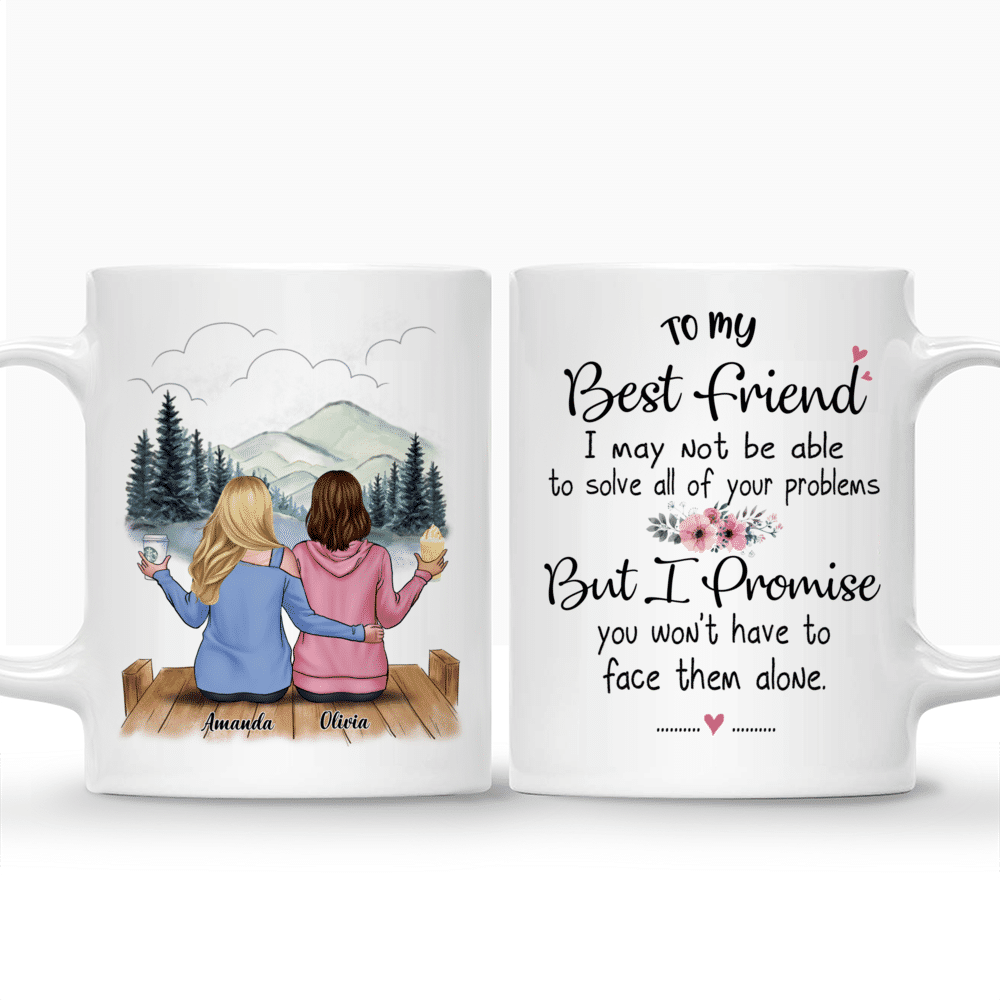 Personalized Mug - 2 Ladies Casual Style - To my Best Friend, I may not be able to solve all of your problems, but I promise you wont have to face them alone (Ver2)_3