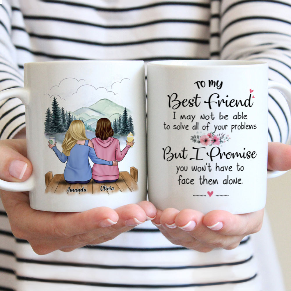 Personalized Mug - 2 Ladies Casual Style - To my Best Friend, I may not be able to solve all of your problems, but I promise you wont have to face them alone (Ver2)