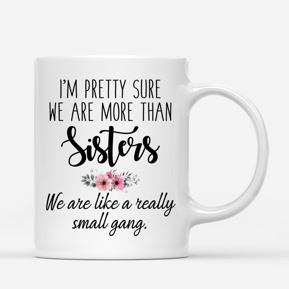 Up to 5 Sisters - Im pretty sure we are more than sisters. We are like a really small gang - Chill - Personalized Mug_2