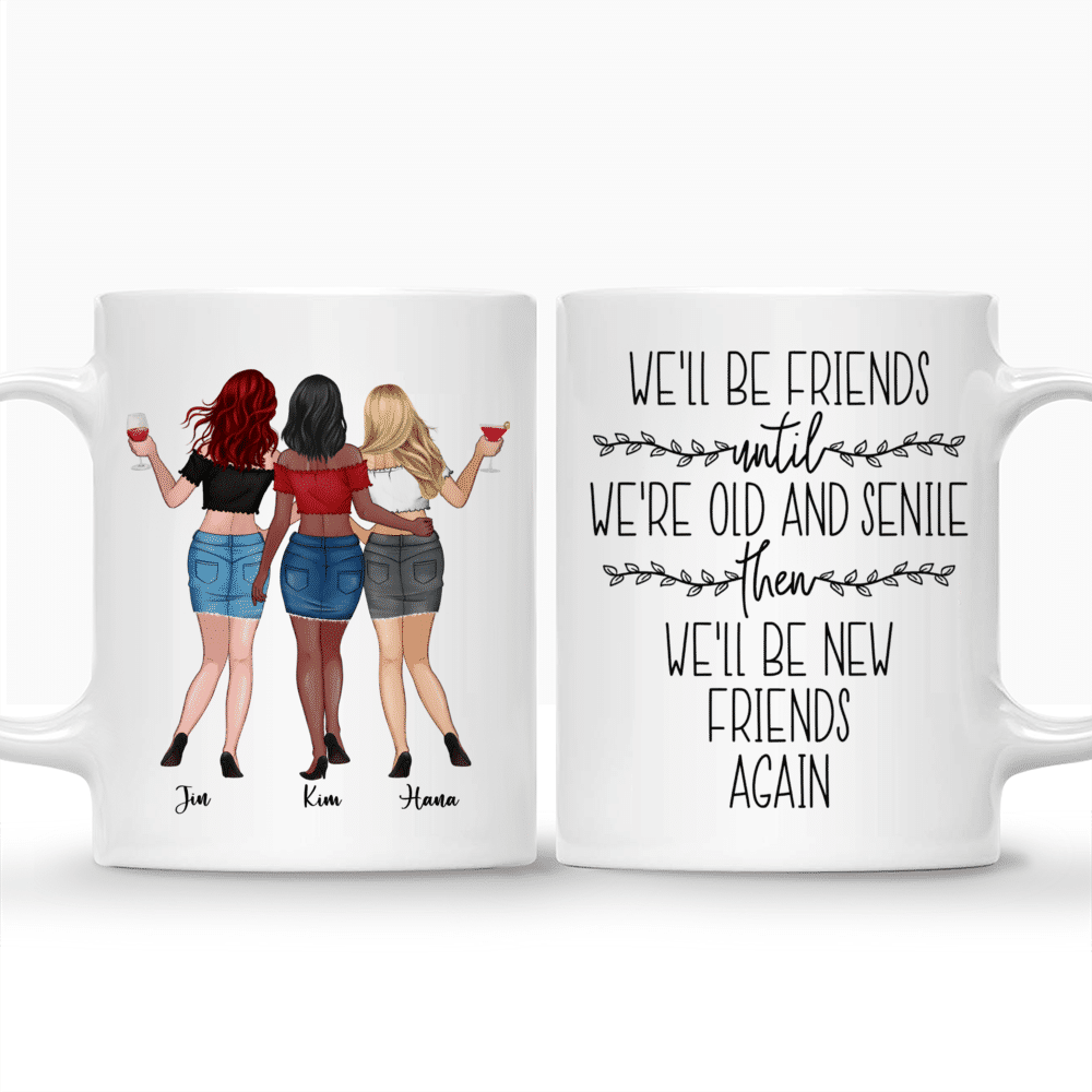 Personalized Mug - Up to 6 Girls - We'll Be Friends Until We're Old And Senile, Then We'll Be New Friends Again_3