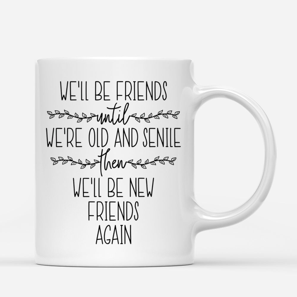 Personalized Mug - Up to 6 Girls - We'll Be Friends Until We're Old And Senile, Then We'll Be New Friends Again_2