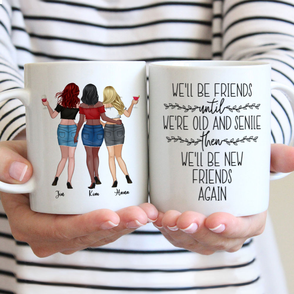 Personalized Mug - Up to 6 Girls - We'll Be Friends Until We're Old And Senile, Then We'll Be New Friends Again