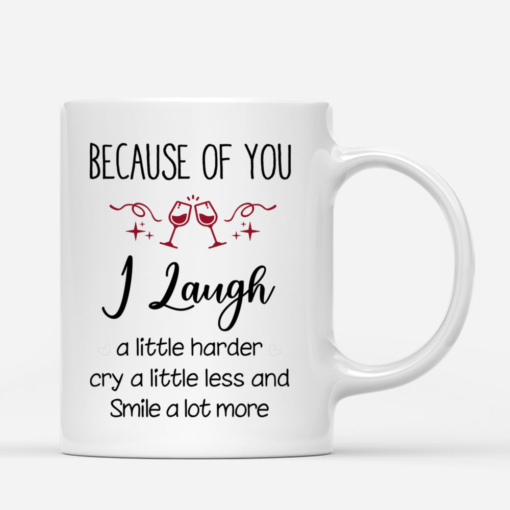 Personalized Mug - Up to 6 Girls - Because Of You I Laugh A Little Harder Cry A Little Less And Smile A Lot More_2