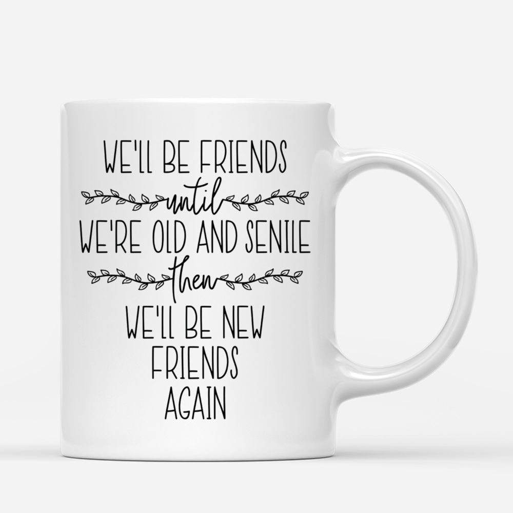 Personalized Mug - Up to 6 Girls - We'll Be Friends Until We're Old And Senile, Then We'll Be New Friends Again_2