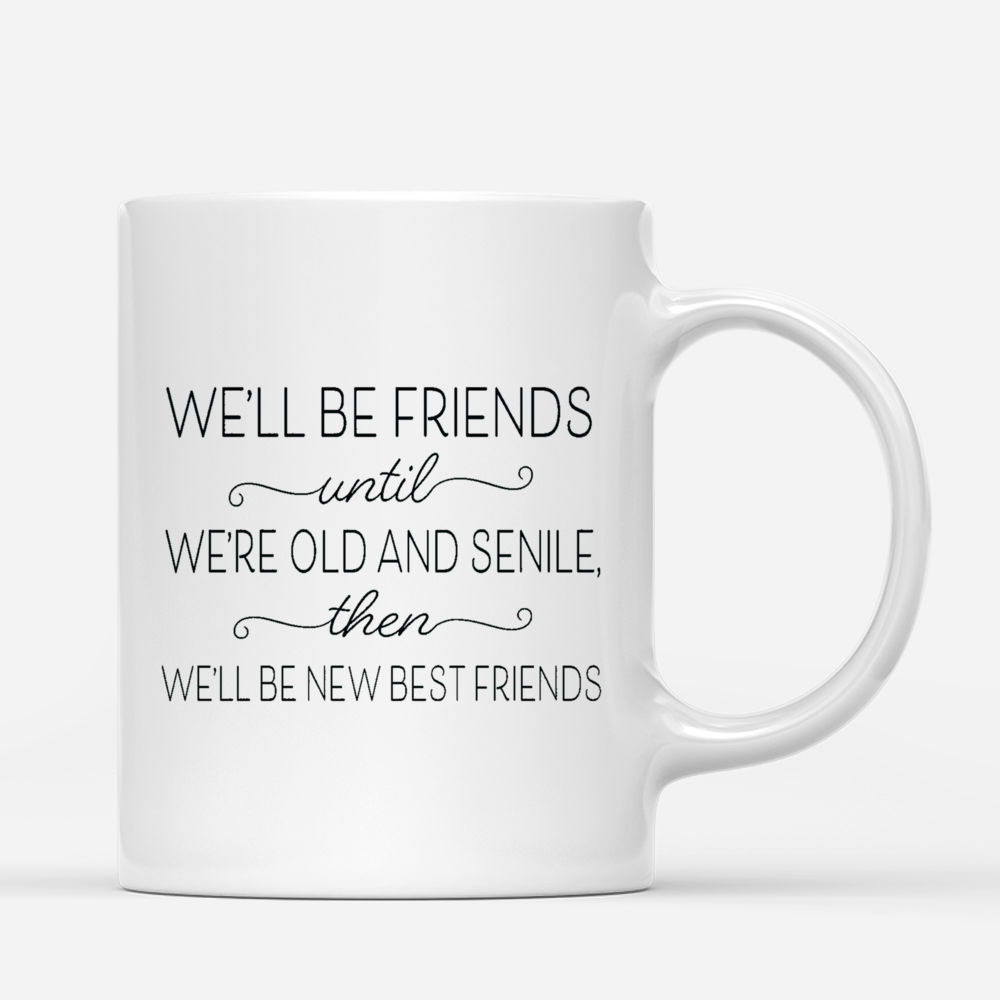 Personalized Mug - Up to 6 Girls - We'll Be Friends Until We're Old And Senile, Then We'll Be New Best Friends_2