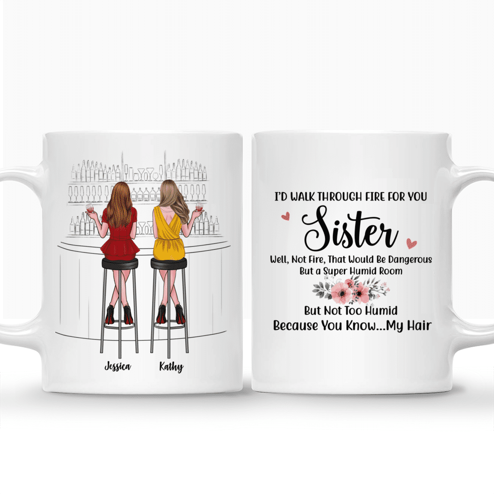 Personalized Mug - Drink Team - I'd Walk Through Fire For You Sister. Well, Not That Fire, That Would Be Dangerous. But a Supper Humid Room, But Not Too Humid, Because You Know My Hair._3