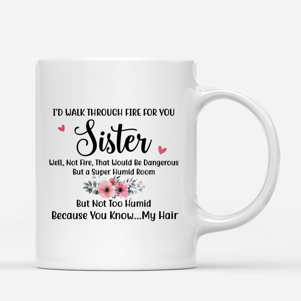 Personalized Mug - Drink Team - I'd Walk Through Fire For You Sister. Well, Not That Fire, That Would Be Dangerous. But a Supper Humid Room, But Not Too Humid, Because You Know My Hair._2