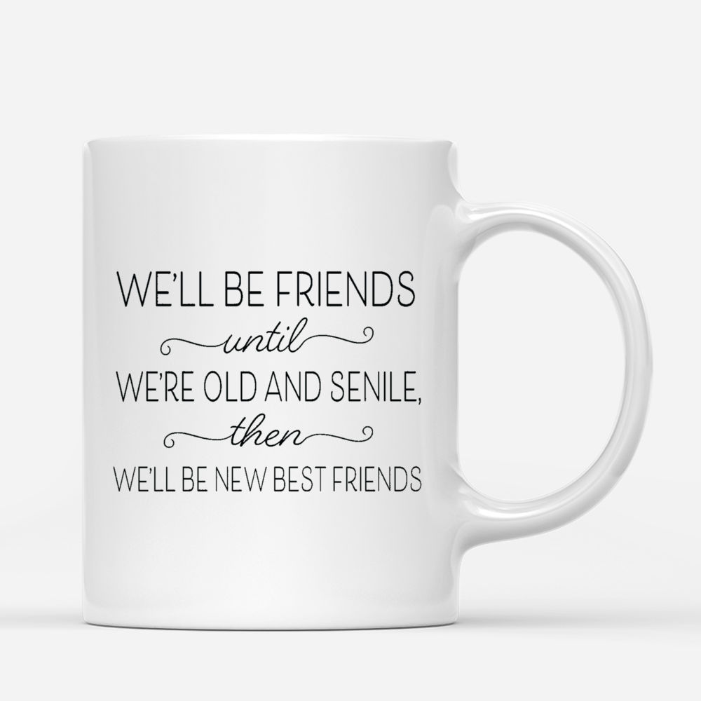 Personalized Mug - Up to 5 Girls - We'll Be Friends Until We're Old And Senile, Then We'll Be New Best Friends (ver 1)_2