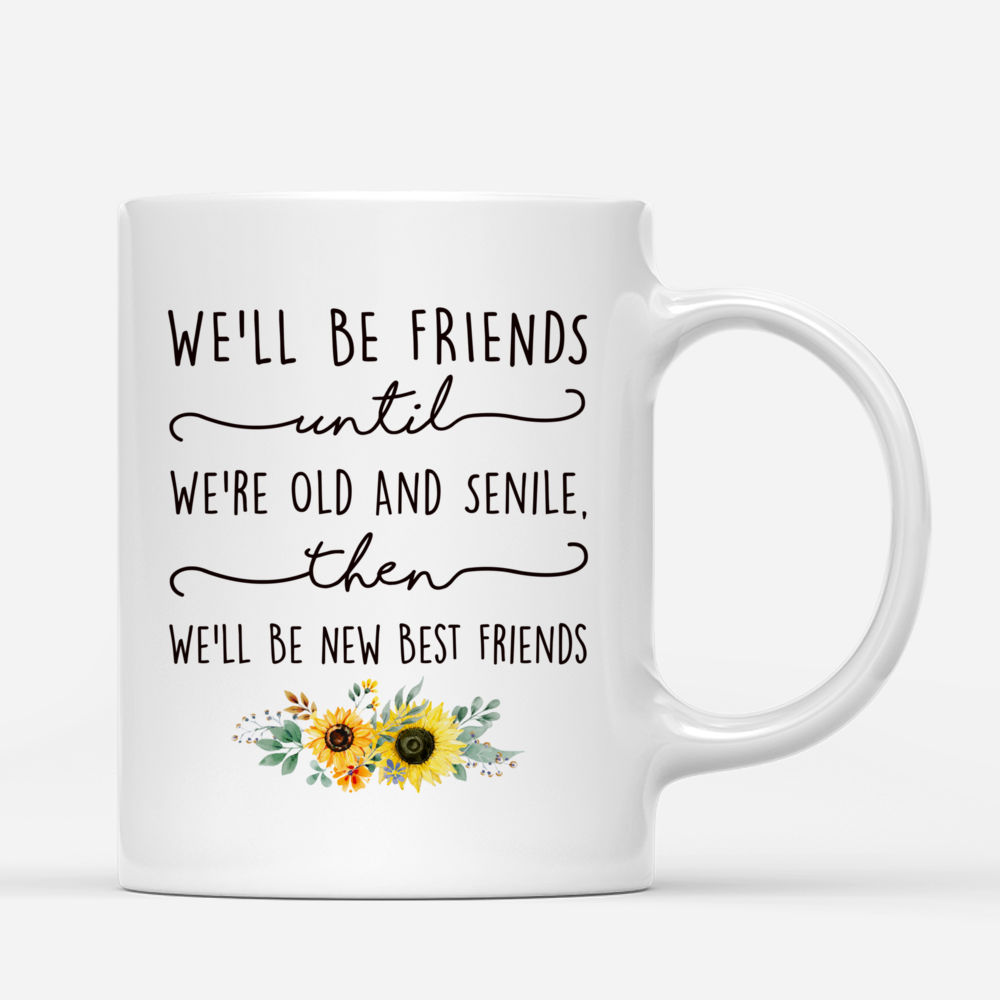 Personalized Mug - Sunflower Farm - We'll Be Friends Until We're Old And Senile, Then We'll Be New Best Friends v2_2
